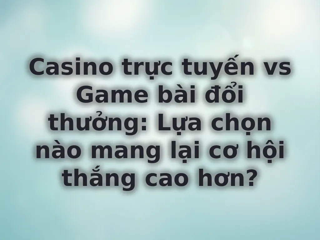 Casino trực tuyến vs Game bài đổi thưởng